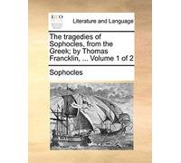 The Tragedies Of Sophocles, From The Greek; By Thomas Francklin, ... Volume 1 Of 2