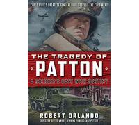 The Tragedy Of Patton A Soldier's Date With Destiny: Could World War Ii's Greatest General Have Stopped The Cold War?