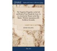 The Tragedy of Tragedies Or the Life and Death of Tom Thumb the Great. as It Is Acted at the Theatre in the HayMarket. with the Annotations of H. Scribler Henry Fielding (Auteur)