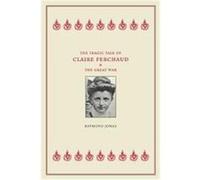 The Tragic Tale Of Claire Ferchaud And The Great War Raymond Anthony Jonas (Auteur)