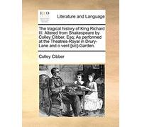 The Tragical History Of King Richard Iii. Altered From Shakespeare By Colley Cibber, Esq; As Performed At The Theatres-Royal In Drury-Lane And O Vent