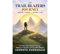 The Trail Blazers Journey: Discover · Unlock · Activate · Live - An Inner Trek to Reclaim Energy, Rediscover Purpose, and Live What Matters