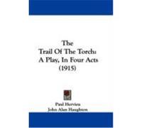 The Trail of the Torch: A Play, in Four Acts (1915) Hervieu, Paul (Auteur)