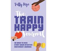 The Train Happy Journal: 30 Days to Kick Start Your Intuitive Movement Journey