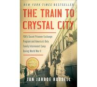 The Train to Crystal City: FDR's Secret Prisoner Exchange Program and America's Only Family Internment Camp During World War II
