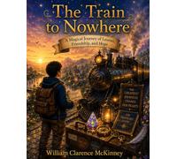 The Train to Nowhere: A Magical Journey of Lessons, Friendship, and Hope