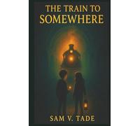 The Train To Somewhere: A Spellbinding Adventure for 8-10 Year Olds Who Love Fantasy, Mystery, and Magic