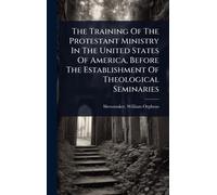 The Training Of The Protestant Ministry In The United States Of America, Before The Establishment Of Theological Seminaries