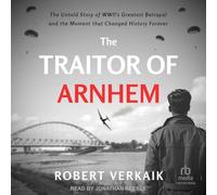The Traitor of Arnhem: The Untold Story of Wwii’s Greatest Betrayal and the Moment That Changed History Forever