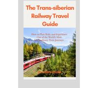 The Trans-Siberian Railway Travel Guide: How to Plan, Ride, and Experience One of the World’s Most Extraordinary Train Journeys