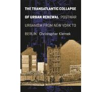 The Transatlantic Collapse of Urban Renewal - Postwar Urbanism from New York to Berlin