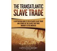 The Transatlantic Slave Trade: A Captivating Guide to the Atlantic Slave Trade and Stories of the Slaves That Were Brought to the Americas