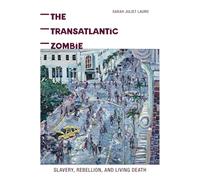 The Transatlantic Zombie: Slavery, Rebellion, and Living Death