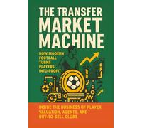 The Transfer Market Machine: How Modern Football Turns Players into Profit: Inside the Business of Player Valuation, Agents, and Buy-to-Sell Clubs