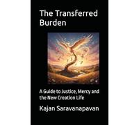 The Transferred Burden: A Guide to Justice, Mercy and the New Creation Life