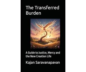 The Transferred Burden: A Guide to Justice, Mercy and the New Creation Life