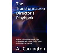 The Transformation Director’s Playbook: How to Lead Complex Change, Align Stakeholders, and Deliver Results When Everything Is on the Line