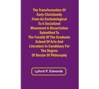 The Transformation Of Early Christianity From An Eschatological To A Socialized Movement A Dissertation Submitted To The Faculty Of The Graduate School Of Arts And Literature In Candidacy For The Degr