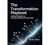 The Transformation Playbook: Leading Change in a Dynamic Business Environment: An 8-Step Guide for Mid-Level Leaders to Navigate Complex Organizational Shifts Without Losing Momentum