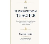 THE TRANSFORMATIONAL TEACHER How Teachers Inspire a Love of Learning, Build Confidence, and Unlock Human Potential: A New Economic Theory of Transformational Teaching