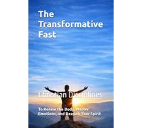 The Transformative Fast: Christian Disciplines to Renew the Body, Master Emotions, and Deepen Your Spirit