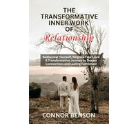 The Transformative Inner Work of Relationships: Rediscover Yourself, Reignite Your Love: A Transformative Journey to Deeper Connections and Lasting Fulfillment