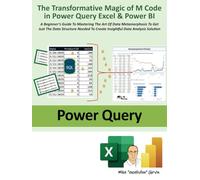 The Transformative Magic of M Code in Power Query Excel & Power Bi: A Beginner’s Guide to Mastering the Art of Data Metamorphosis to Get Just ... to Create Insightful Data Analysis Solution