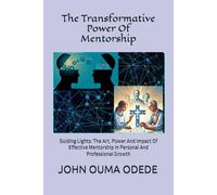 The Transformative Power Of Mentorship: Guiding Lights: The Art, Power And Impact Of Effective Mentorship In Personal And Professional Growth