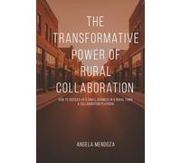 The Transformative Power of Rural Collaboration: How to Succeed as a Small Business in a Rural Town: A Collaboration Playbook
