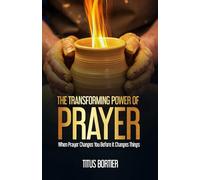 The Transforming Power of Prayer: When Prayer Changes You before It Changes Things