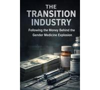 THE TRANSITION INDUSTRY: Following the Money Behind the Gender Medicine Explosion