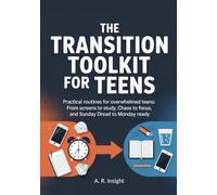 The Transition Toolkit For Teens: Practical Routines for Overwhelmed Teens: From Screens to Study, Chaos to Focus, and Sunday Dread to Monday Ready