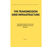 THE TRANSMISSION GRID INFRASTRUCTURE: A Hardware Guide to Focus and Attention Architecture for Tech Workers