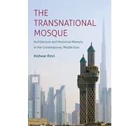 The Transnational Mosque: Architecture And Historical Memory In The Contemporary Middle East