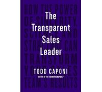 The Transparent Sales Leader: How The Power of Sincerity, Science & Structure Can Transform Your Sales Team's Results