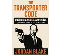 The Transporter Code: Precision, Order, and Drive (Unofficial Guide to Frank Martin)