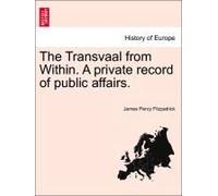 The Transvaal From Within. A Private Record Of Public Affairs.