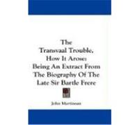 The Transvaal Trouble, How It Arose: Being an Extract from the Biography of the Late Sir Bartle Frere Martineau, John (Auteur)
