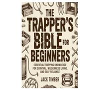The Trapper’s Bible for Beginners: Essential Trapping Knowledge for Survival, Wilderness Living, and Self-Reliance