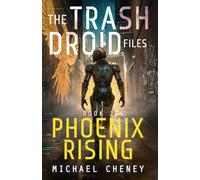 The Trash Droid Files: Phoenix Rising: Book 1 (The Trash Droid Files - a sci fi adventure thriller for adults who love robot fiction)