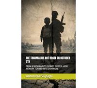 THE TRAUMA DID NOT BEGIN ON OCTOBER 7TH: FROM JEWISH PAIN TO ZIONIST POWER: HOW MEMORY TURNED INTO DOMINION