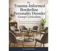 The Trauma-Informed Borderline Personality Disorder Group Curriculum: 30 Group Session Plans for BPD Programs Serving Clients with Complex Trauma