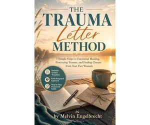 The Trauma Letter Method: 7 Simple Steps to Emotional Healing, Processing Trauma, and Finding Closure from Your Past Wounds