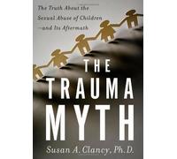 The Trauma Myth: The Truth About the Sexual Abuse of Children--and Its Aftermath