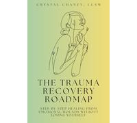 The Trauma Recovery Roadmap: A Step-by-Step Path to Healing from Emotional Wounds Without Losing Yourself