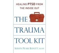 The Trauma Tool Kit: Healing PTSD from the Inside Out