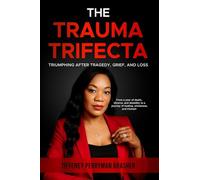 The Trauma Trifecta: Triumphing After Tragedy, Grief, and Loss