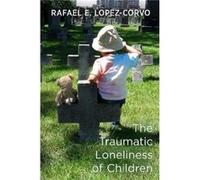 The Traumatic Loneliness of Children by Rafael E Lopez Corvo Rafael E Lopez Corvo (Auteur)