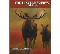 The Travel Newbie’s Guide: The Complete Travel Guide for First-Time Adventurers