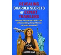 THE TRAVELERS’ VAULT: REVEALING THE GUARDED SECRETS OF EXPERT TRAVELERS: Discover The Tips And Tactics That Will Completely Change The Way You Explore The World